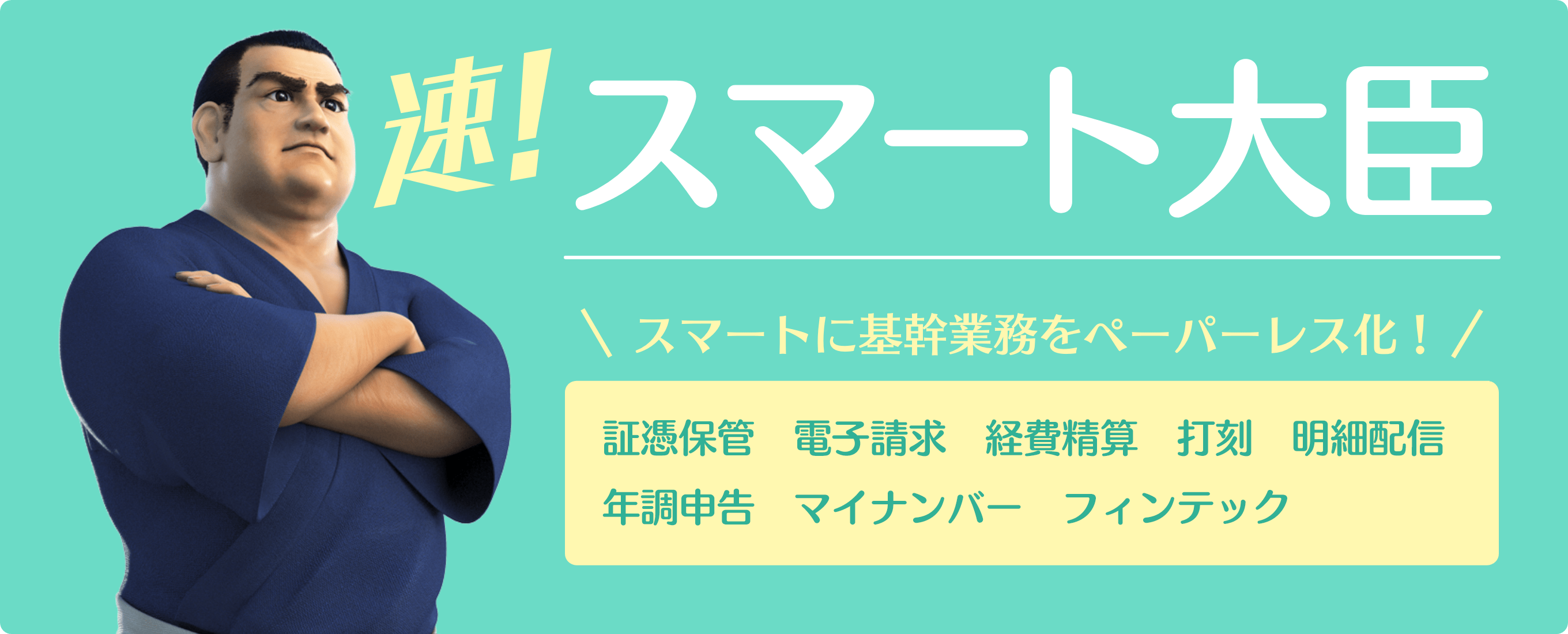 速! スマート大臣 スマートに基幹業務をペーパレス化！ 電子請求　証憑保管 打刻 フィンテック 経費精算 明細配信 マイナンバー 年調申告